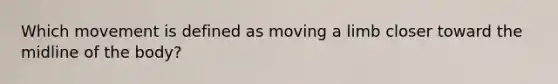 Which movement is defined as moving a limb closer toward the midline of the body?