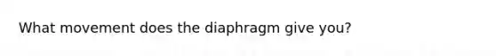 What movement does the diaphragm give you?