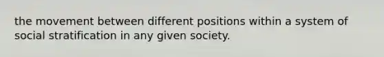 the movement between different positions within a system of social stratification in any given society.