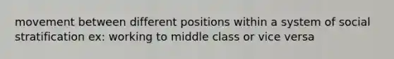 movement between different positions within a system of social stratification ex: working to middle class or vice versa