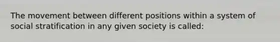 The movement between different positions within a system of social stratification in any given society is called: