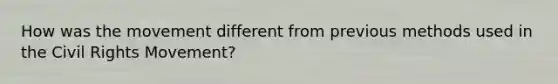 How was the movement different from previous methods used in <a href='https://www.questionai.com/knowledge/kwq766eC44-the-civil-rights-movement' class='anchor-knowledge'>the civil rights movement</a>?