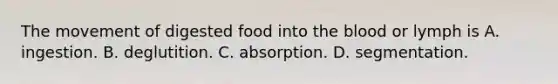 The movement of digested food into <a href='https://www.questionai.com/knowledge/k7oXMfj7lk-the-blood' class='anchor-knowledge'>the blood</a> or lymph is A. ingestion. B. deglutition. C. absorption. D. segmentation.