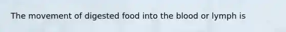 The movement of digested food into the blood or lymph is