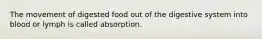 The movement of digested food out of the digestive system into blood or lymph is called absorption.