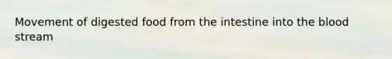 Movement of digested food from the intestine into the blood stream