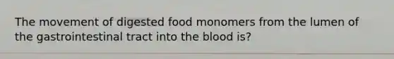 The movement of digested food monomers from the lumen of the gastrointestinal tract into the blood is?