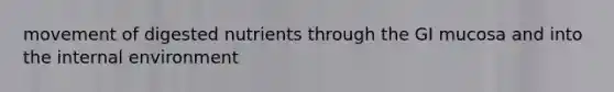 movement of digested nutrients through the GI mucosa and into the internal environment