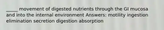 _____ movement of digested nutrients through the GI mucosa and into the internal environment Answers: motility ingestion elimination secretion digestion absorption