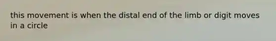 this movement is when the distal end of the limb or digit moves in a circle