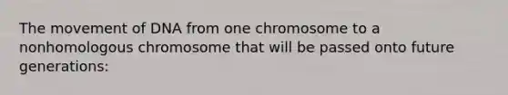 The movement of DNA from one chromosome to a nonhomologous chromosome that will be passed onto future generations: