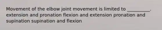 Movement of the elbow joint movement is limited to __________. extension and pronation flexion and extension pronation and supination supination and flexion