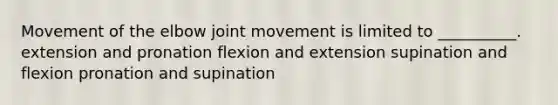 Movement of the elbow joint movement is limited to __________. extension and pronation flexion and extension supination and flexion pronation and supination