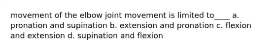 movement of the elbow joint movement is limited to____ a. pronation and supination b. extension and pronation c. flexion and extension d. supination and flexion