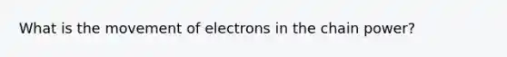 What is the movement of electrons in the chain power?