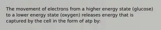 The movement of electrons from a higher energy state (glucose) to a lower energy state (oxygen) releases energy that is captured by the cell in the form of atp by: