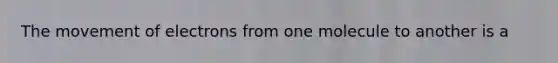 The movement of electrons from one molecule to another is a