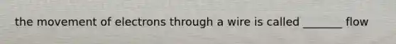 the movement of electrons through a wire is called _______ flow