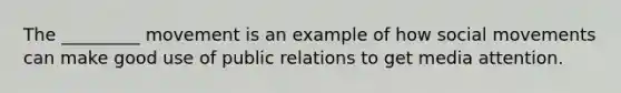 The _________ movement is an example of how social movements can make good use of public relations to get media attention.