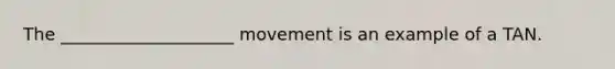 The ____________________ movement is an example of a TAN.