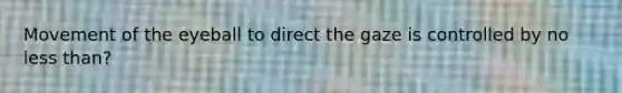 Movement of the eyeball to direct the gaze is controlled by no less than?