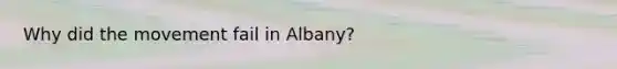 Why did the movement fail in Albany?