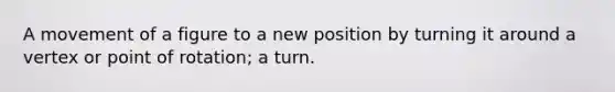 A movement of a figure to a new position by turning it around a vertex or point of rotation; a turn.