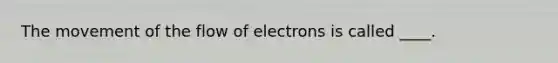 The movement of the flow of electrons is called ____.