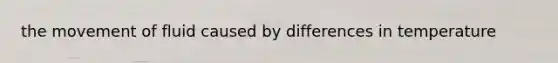 the movement of fluid caused by differences in temperature