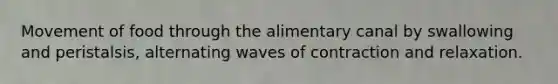 Movement of food through the alimentary canal by swallowing and peristalsis, alternating waves of contraction and relaxation.