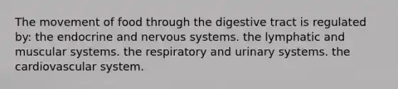 The movement of food through the digestive tract is regulated by: the endocrine and nervous systems. the lymphatic and muscular systems. the respiratory and urinary systems. the cardiovascular system.