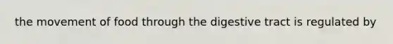 the movement of food through the digestive tract is regulated by