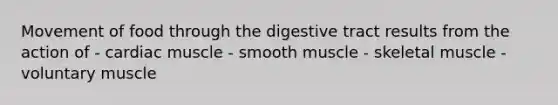 Movement of food through the digestive tract results from the action of - cardiac muscle - smooth muscle - skeletal muscle - voluntary muscle