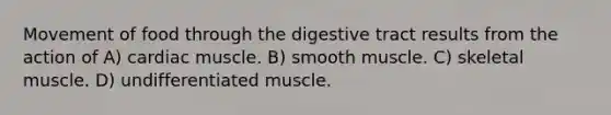 Movement of food through the digestive tract results from the action of A) cardiac muscle. B) smooth muscle. C) skeletal muscle. D) undifferentiated muscle.