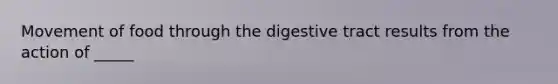 Movement of food through the digestive tract results from the action of _____