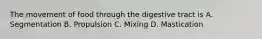 The movement of food through the digestive tract is A. Segmentation B. Propulsion C. Mixing D. Mastication