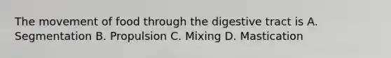 The movement of food through the digestive tract is A. Segmentation B. Propulsion C. Mixing D. Mastication