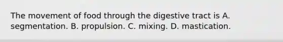 The movement of food through the digestive tract is A. segmentation. B. propulsion. C. mixing. D. mastication.