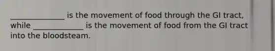 ______________ is the movement of food through the GI tract, while _____________ is the movement of food from the GI tract into the bloodsteam.