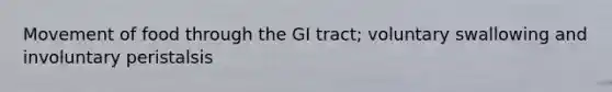 Movement of food through the GI tract; voluntary swallowing and involuntary peristalsis