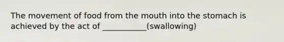 The movement of food from the mouth into the stomach is achieved by the act of ___________(swallowing)