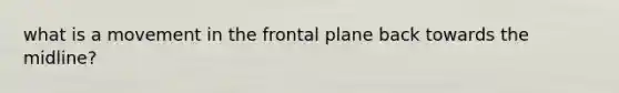 what is a movement in the frontal plane back towards the midline?