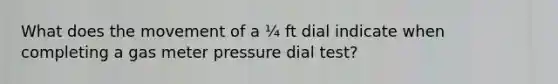 What does the movement of a ¼ ft dial indicate when completing a gas meter pressure dial test?