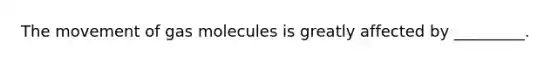 The movement of gas molecules is greatly affected by _________.