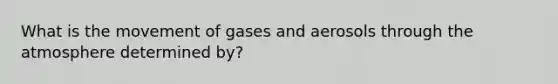 What is the movement of gases and aerosols through the atmosphere determined by?