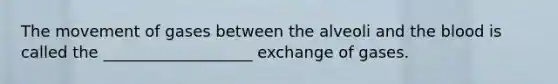 The movement of gases between the alveoli and the blood is called the ___________________ exchange of gases.