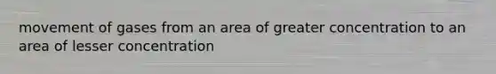 movement of gases from an area of greater concentration to an area of lesser concentration