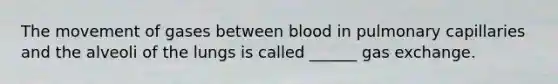 The movement of gases between blood in pulmonary capillaries and the alveoli of the lungs is called ______ <a href='https://www.questionai.com/knowledge/kU8LNOksTA-gas-exchange' class='anchor-knowledge'>gas exchange</a>.