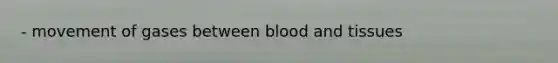 - movement of gases between blood and tissues