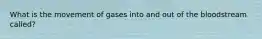 What is the movement of gases into and out of the bloodstream called?
